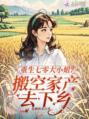 重生七零大小姐?搬空家产去下乡 重生七零大小姐?搬空家产去下乡