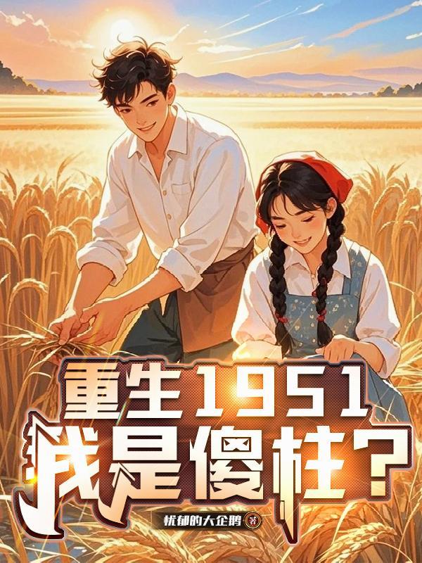 重生1951,我是傻柱? 重生1951,我是傻柱?